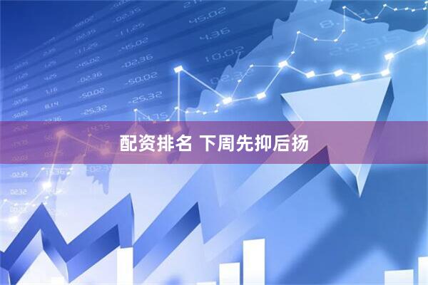 配资排名 下周先抑后扬
