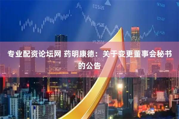 专业配资论坛网 药明康德：关于变更董事会秘书的公告