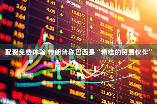 配资免费体验 特朗普称巴西是“糟糕的贸易伙伴”
