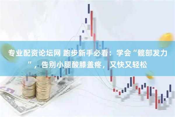 专业配资论坛网 跑步新手必看：学会“髋部发力”，告别小腿酸膝盖疼，又快又轻松