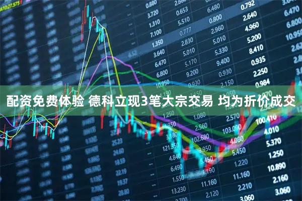 配资免费体验 德科立现3笔大宗交易 均为折价成交