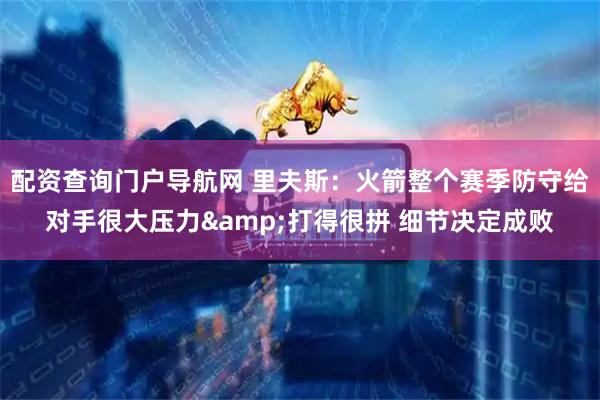 配资查询门户导航网 里夫斯：火箭整个赛季防守给对手很大压力&打得很拼 细节决定成败